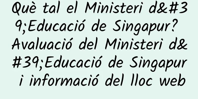 Què tal el Ministeri d'Educació de Singapur? Avaluació del Ministeri d'Educació de Singapur i informació del lloc web