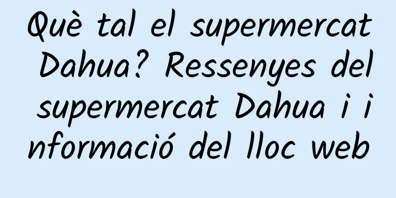 Què tal el supermercat Dahua? Ressenyes del supermercat Dahua i informació del lloc web