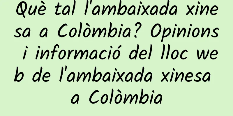 Què tal l'ambaixada xinesa a Colòmbia? Opinions i informació del lloc web de l'ambaixada xinesa a Colòmbia