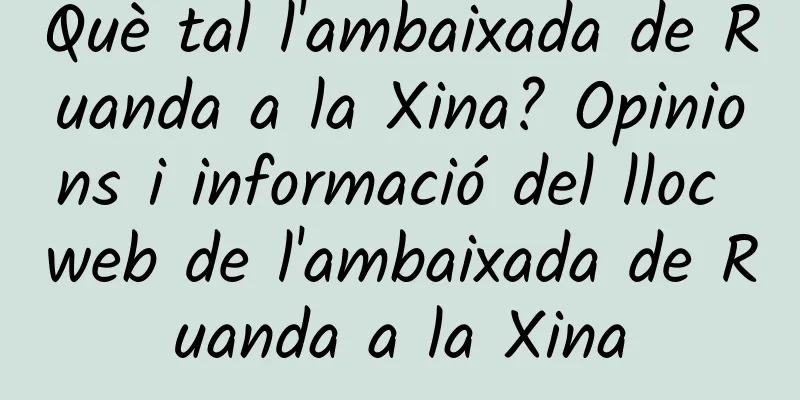 Què tal l'ambaixada de Ruanda a la Xina? Opinions i informació del lloc web de l'ambaixada de Ruanda a la Xina