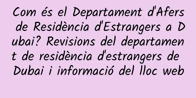 Com és el Departament d'Afers de Residència d'Estrangers a Dubai? Revisions del departament de residència d'estrangers de Dubai i informació del lloc web