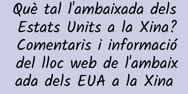 Què tal l'ambaixada dels Estats Units a la Xina? Comentaris i informació del lloc web de l'ambaixada dels EUA a la Xina