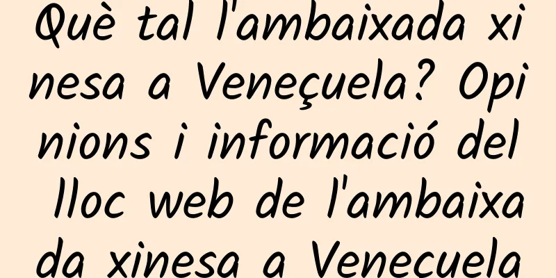 Què tal l'ambaixada xinesa a Veneçuela? Opinions i informació del lloc web de l'ambaixada xinesa a Veneçuela