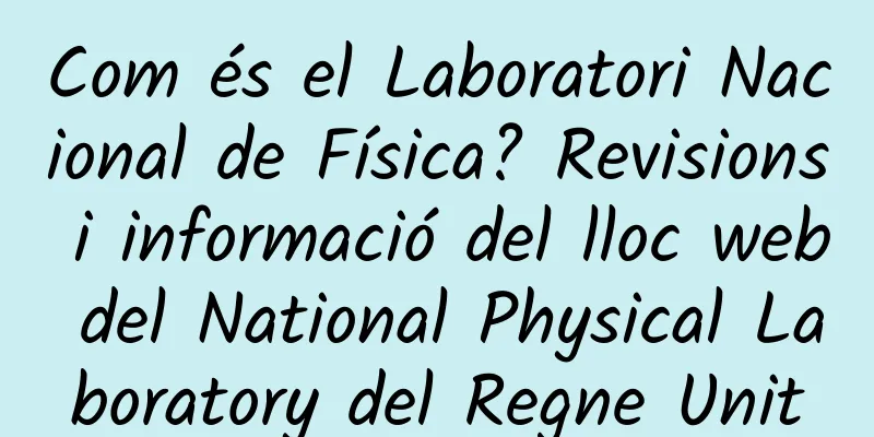 Com és el Laboratori Nacional de Física? Revisions i informació del lloc web del National Physical Laboratory del Regne Unit