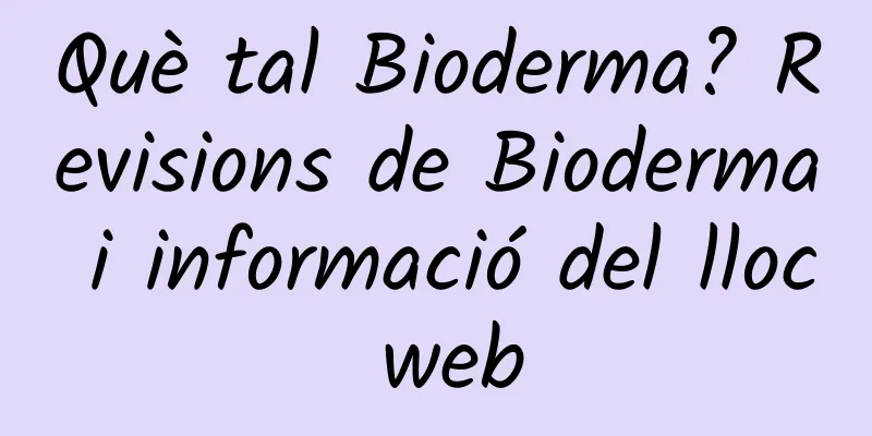 Què tal Bioderma? Revisions de Bioderma i informació del lloc web
