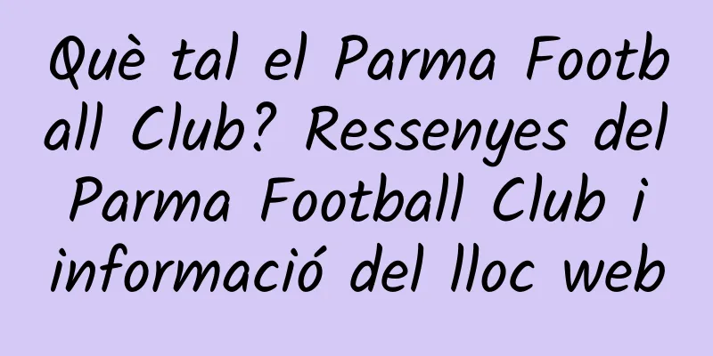 Què tal el Parma Football Club? Ressenyes del Parma Football Club i informació del lloc web