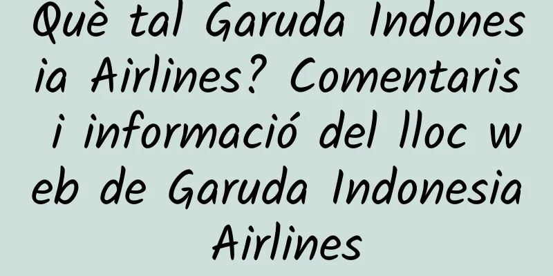 Què tal Garuda Indonesia Airlines? Comentaris i informació del lloc web de Garuda Indonesia Airlines