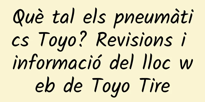 Què tal els pneumàtics Toyo? Revisions i informació del lloc web de Toyo Tire
