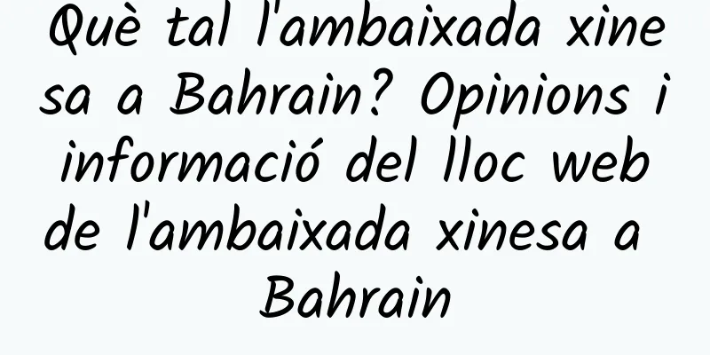 Què tal l'ambaixada xinesa a Bahrain? Opinions i informació del lloc web de l'ambaixada xinesa a Bahrain