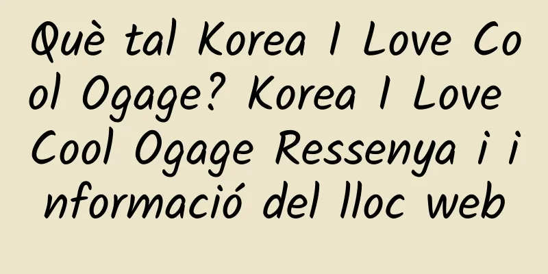 Què tal Korea I Love Cool Ogage? Korea I Love Cool Ogage Ressenya i informació del lloc web
