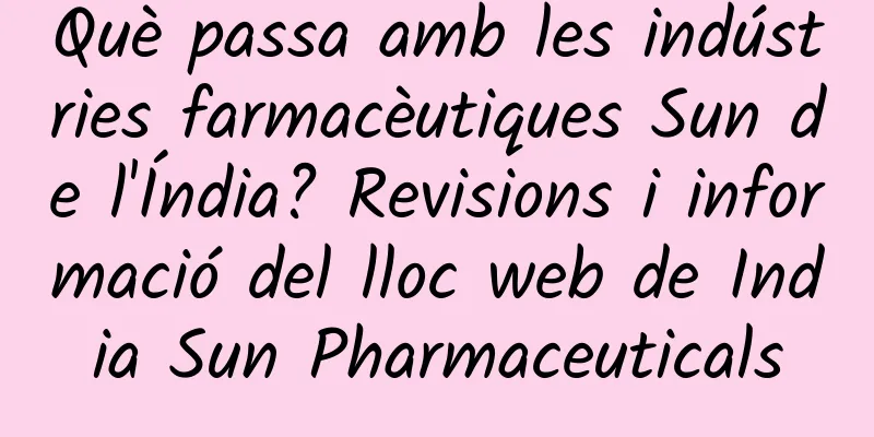 Què passa amb les indústries farmacèutiques Sun de l'Índia? Revisions i informació del lloc web de India Sun Pharmaceuticals