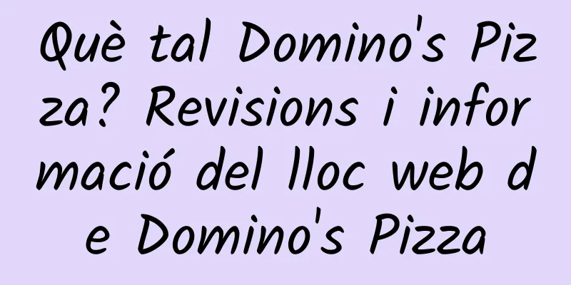 Què tal Domino's Pizza? Revisions i informació del lloc web de Domino's Pizza