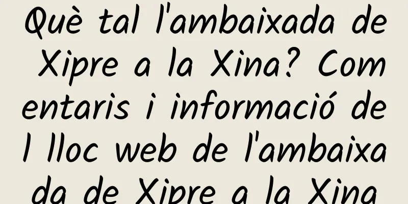 Què tal l'ambaixada de Xipre a la Xina? Comentaris i informació del lloc web de l'ambaixada de Xipre a la Xina