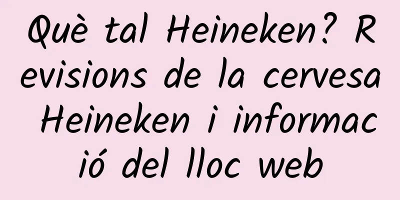 Què tal Heineken? Revisions de la cervesa Heineken i informació del lloc web
