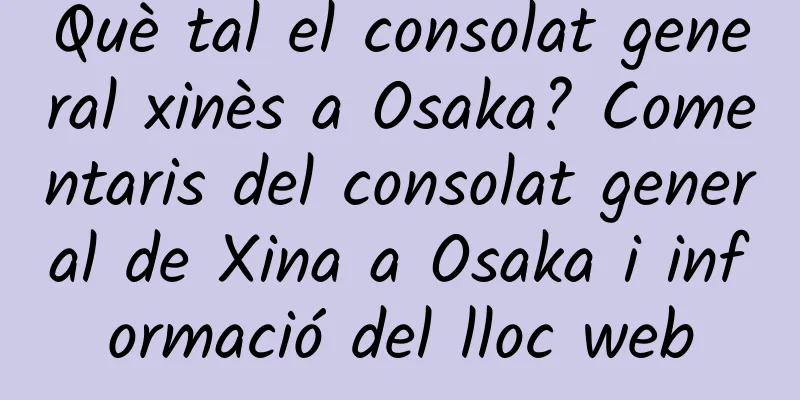 Què tal el consolat general xinès a Osaka? Comentaris del consolat general de Xina a Osaka i informació del lloc web