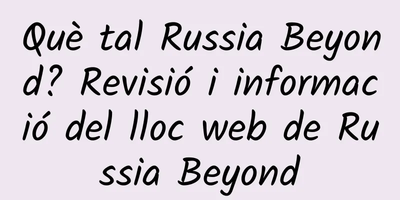 Què tal Russia Beyond? Revisió i informació del lloc web de Russia Beyond