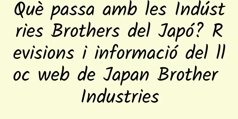 Què passa amb les Indústries Brothers del Japó? Revisions i informació del lloc web de Japan Brother Industries