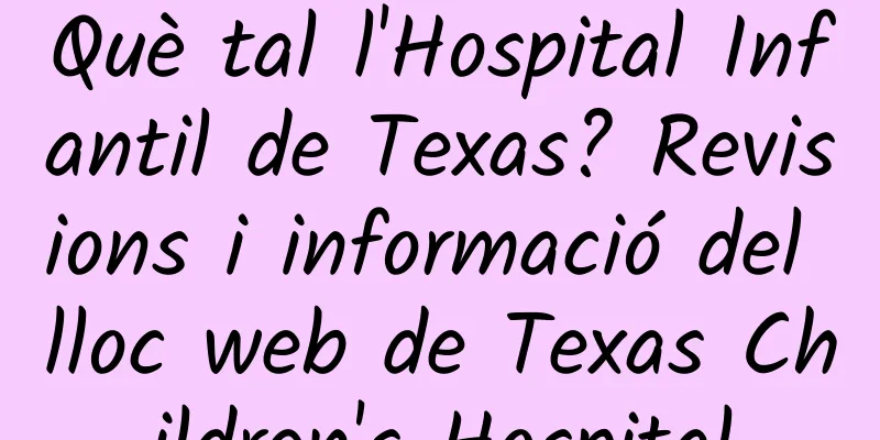 Què tal l'Hospital Infantil de Texas? Revisions i informació del lloc web de Texas Children's Hospital