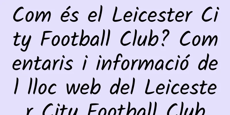 Com és el Leicester City Football Club? Comentaris i informació del lloc web del Leicester City Football Club