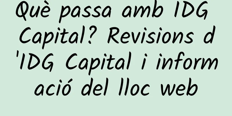 Què passa amb IDG Capital? Revisions d'IDG Capital i informació del lloc web