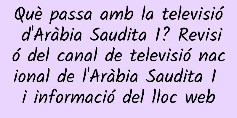 Què passa amb la televisió d'Aràbia Saudita 1? Revisió del canal de televisió nacional de l'Aràbia Saudita 1 i informació del lloc web