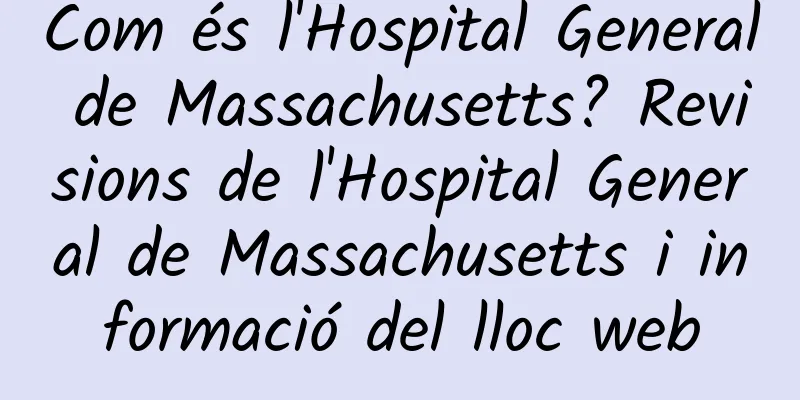 Com és l'Hospital General de Massachusetts? Revisions de l'Hospital General de Massachusetts i informació del lloc web