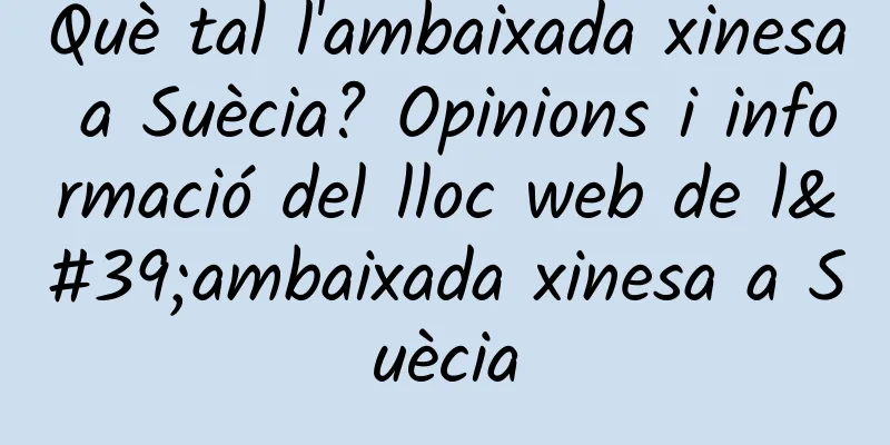 Què tal l'ambaixada xinesa a Suècia? Opinions i informació del lloc web de l'ambaixada xinesa a Suècia