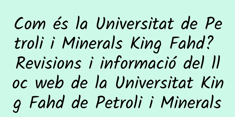 Com és la Universitat de Petroli i Minerals King Fahd? Revisions i informació del lloc web de la Universitat King Fahd de Petroli i Minerals