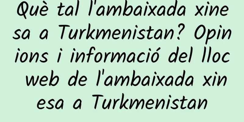 Què tal l'ambaixada xinesa a Turkmenistan? Opinions i informació del lloc web de l'ambaixada xinesa a Turkmenistan