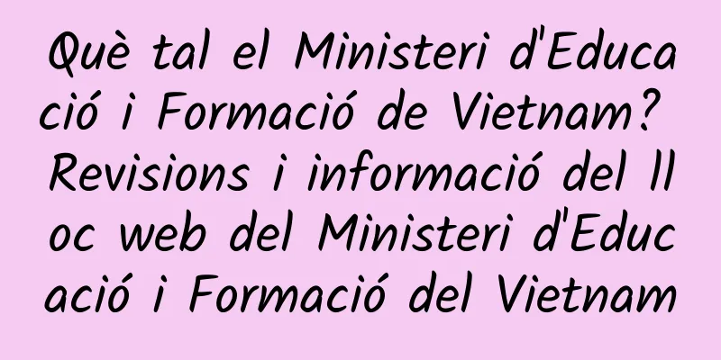 Què tal el Ministeri d'Educació i Formació de Vietnam? Revisions i informació del lloc web del Ministeri d'Educació i Formació del Vietnam