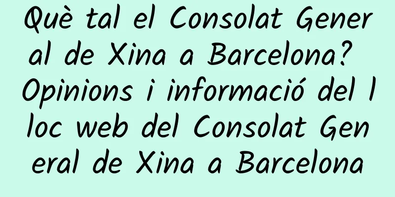 Què tal el Consolat General de Xina a Barcelona? Opinions i informació del lloc web del Consolat General de Xina a Barcelona