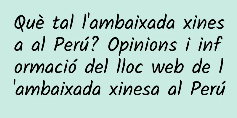 Què tal l'ambaixada xinesa al Perú? Opinions i informació del lloc web de l'ambaixada xinesa al Perú