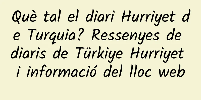 Què tal el diari Hurriyet de Turquia? Ressenyes de diaris de Türkiye Hurriyet i informació del lloc web