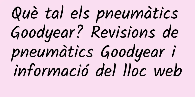 Què tal els pneumàtics Goodyear? Revisions de pneumàtics Goodyear i informació del lloc web