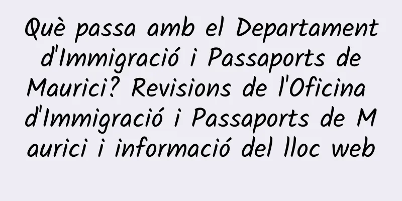 Què passa amb el Departament d'Immigració i Passaports de Maurici? Revisions de l'Oficina d'Immigració i Passaports de Maurici i informació del lloc web