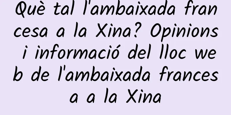 Què tal l'ambaixada francesa a la Xina? Opinions i informació del lloc web de l'ambaixada francesa a la Xina