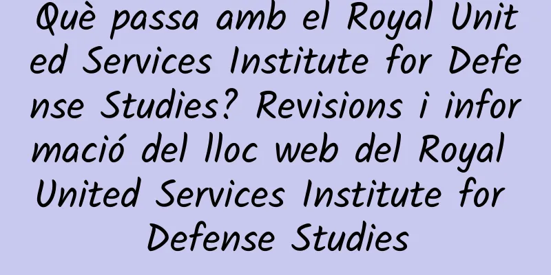 Què passa amb el Royal United Services Institute for Defense Studies? Revisions i informació del lloc web del Royal United Services Institute for Defense Studies