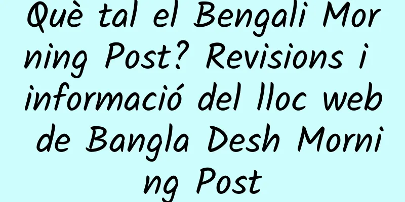 Què tal el Bengali Morning Post? Revisions i informació del lloc web de Bangla Desh Morning Post