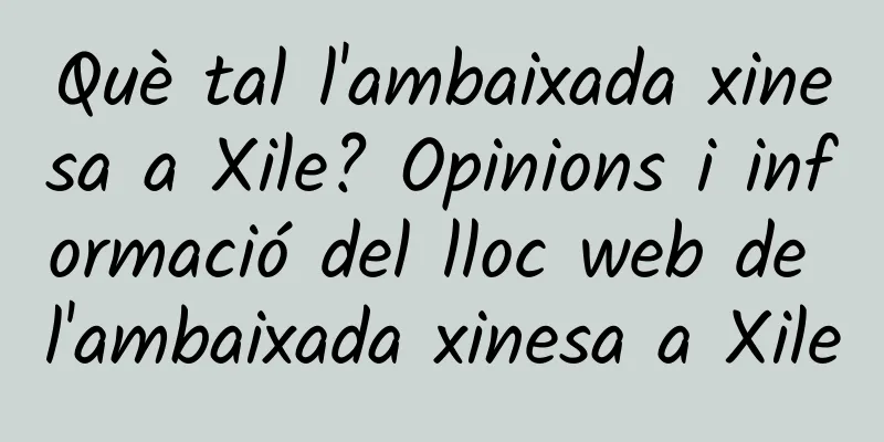 Què tal l'ambaixada xinesa a Xile? Opinions i informació del lloc web de l'ambaixada xinesa a Xile