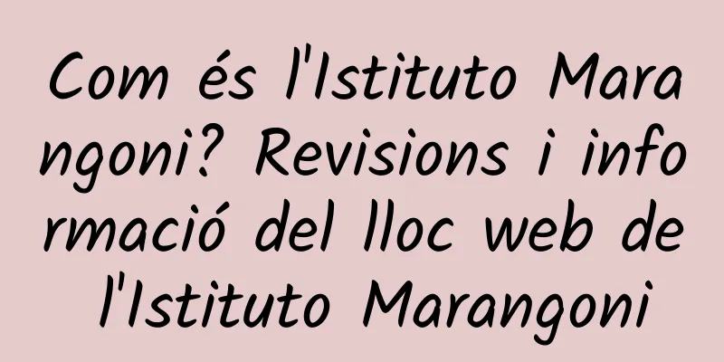 Com és l'Istituto Marangoni? Revisions i informació del lloc web de l'Istituto Marangoni