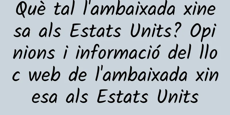 Què tal l'ambaixada xinesa als Estats Units? Opinions i informació del lloc web de l'ambaixada xinesa als Estats Units