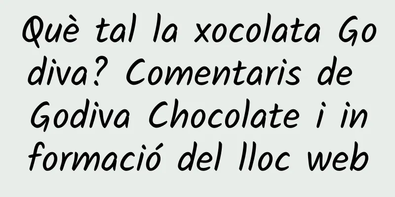 Què tal la xocolata Godiva? Comentaris de Godiva Chocolate i informació del lloc web