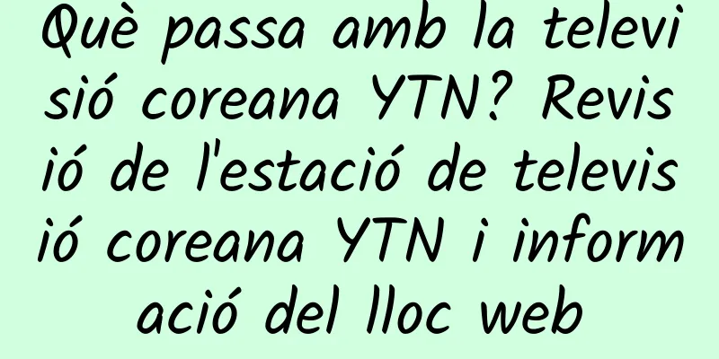 Què passa amb la televisió coreana YTN? Revisió de l'estació de televisió coreana YTN i informació del lloc web