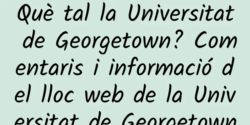 Què tal la Universitat de Georgetown? Comentaris i informació del lloc web de la Universitat de Georgetown