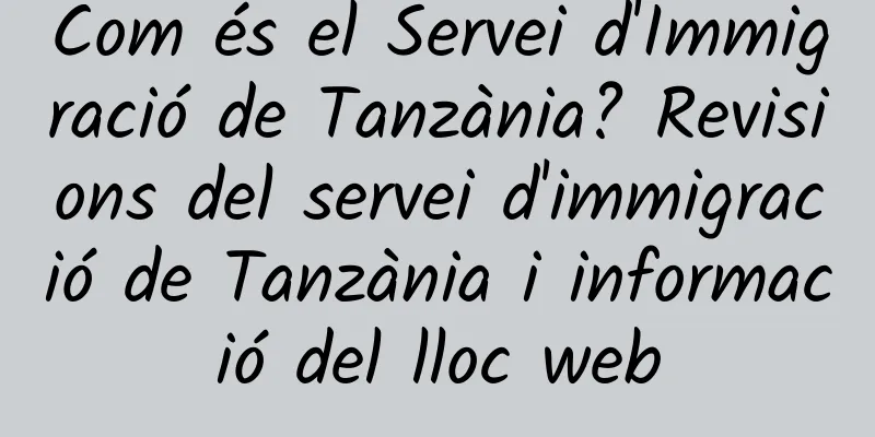 Com és el Servei d'Immigració de Tanzània? Revisions del servei d'immigració de Tanzània i informació del lloc web