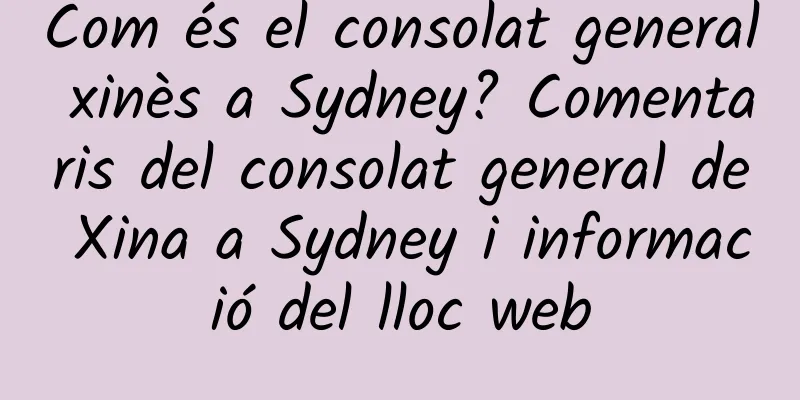 Com és el consolat general xinès a Sydney? Comentaris del consolat general de Xina a Sydney i informació del lloc web