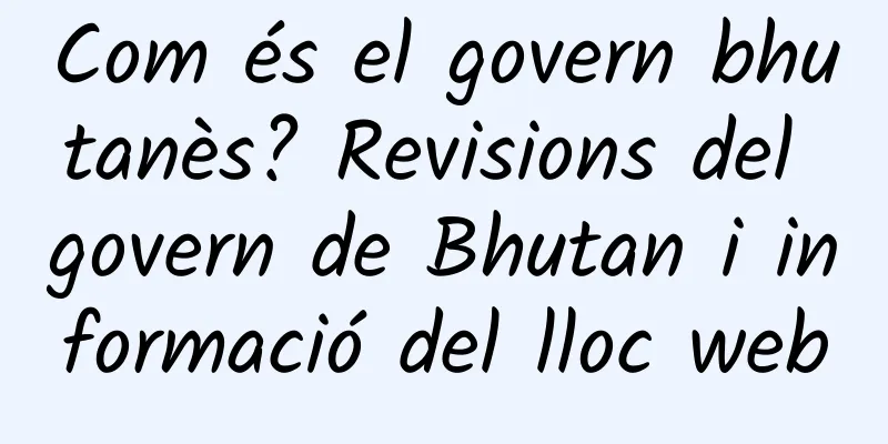 Com és el govern bhutanès? Revisions del govern de Bhutan i informació del lloc web