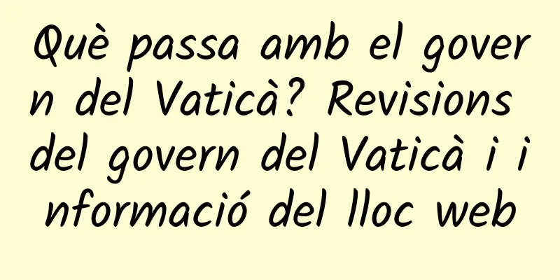 Què passa amb el govern del Vaticà? Revisions del govern del Vaticà i informació del lloc web