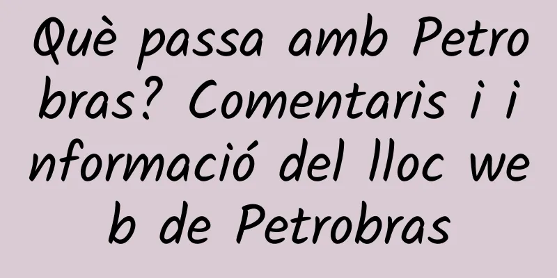 Què passa amb Petrobras? Comentaris i informació del lloc web de Petrobras