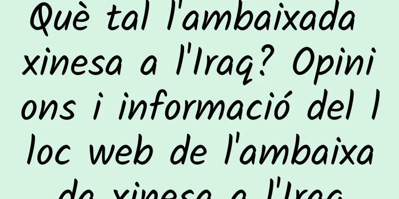 Què tal l'ambaixada xinesa a l'Iraq? Opinions i informació del lloc web de l'ambaixada xinesa a l'Iraq